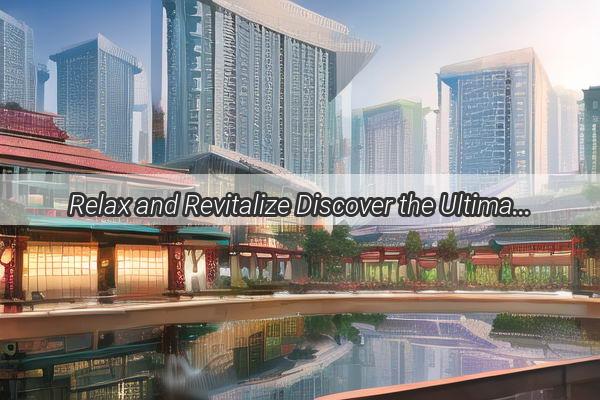 Relax and Revitalize Discover the Ultimate Massage Experience in Guangzhou Longdong